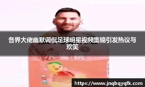 各界大佬幽默调侃足球明星视频集锦引发热议与欢笑